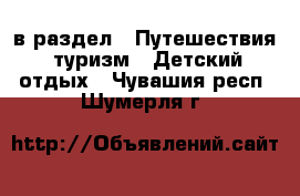  в раздел : Путешествия, туризм » Детский отдых . Чувашия респ.,Шумерля г.